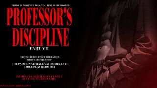 PROFESSOR'S DISCIPLINE PART VII : EROTIC AUDIO STORY DOM MALE VOICE HYPNOTIC (IS THIS THE END?)